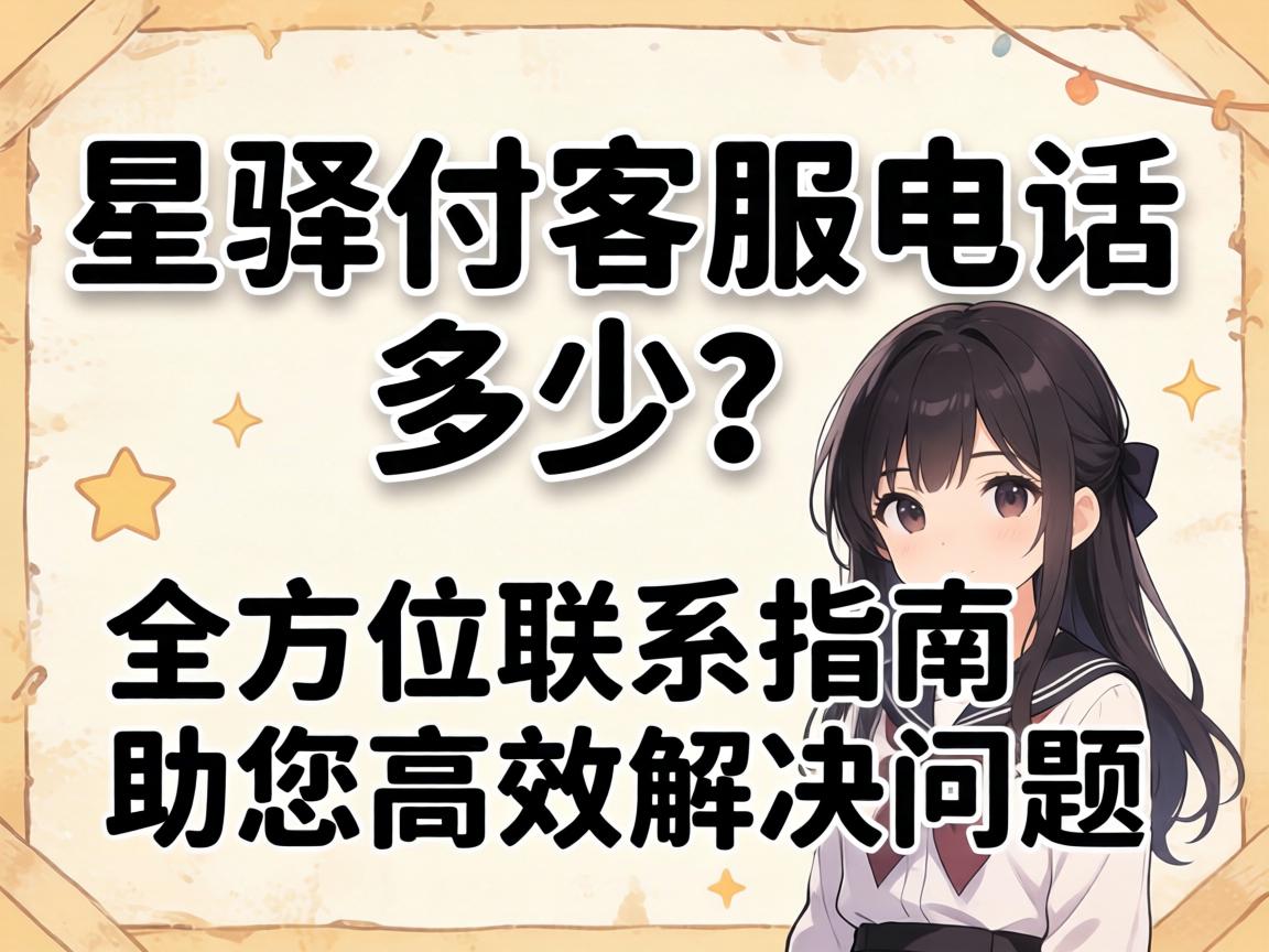 星驿付客服电话是多少？全方位联系指南助您高效解决问题